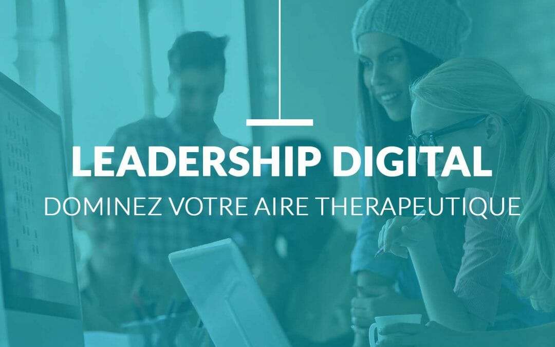 Comment prendre le leadership digital sur votre domaine thérapeutique ?